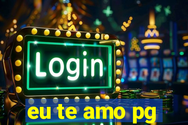 eu te amo pg